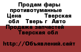 Продам фары противотуманные  › Цена ­ 5 000 - Тверская обл., Тверь г. Авто » Продажа запчастей   . Тверская обл.